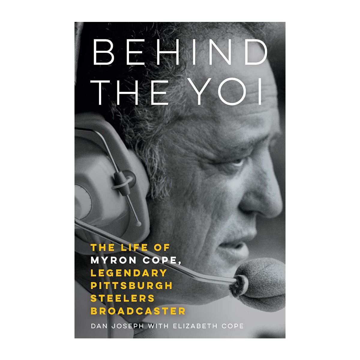 Behind the Yoi: The Life of Myron Cope, Legendary Pittsburgh Steelers Broadcaster by Dan Joseph with Elizabeth Cope